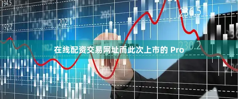 在线配资交易网址而此次上市的 Pro